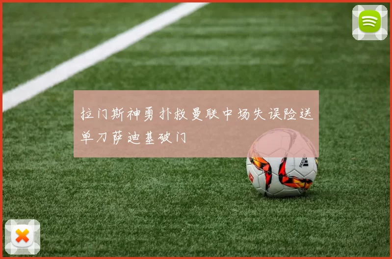 拉门斯神勇扑救曼联中场失误险送单刀萨迪基破门