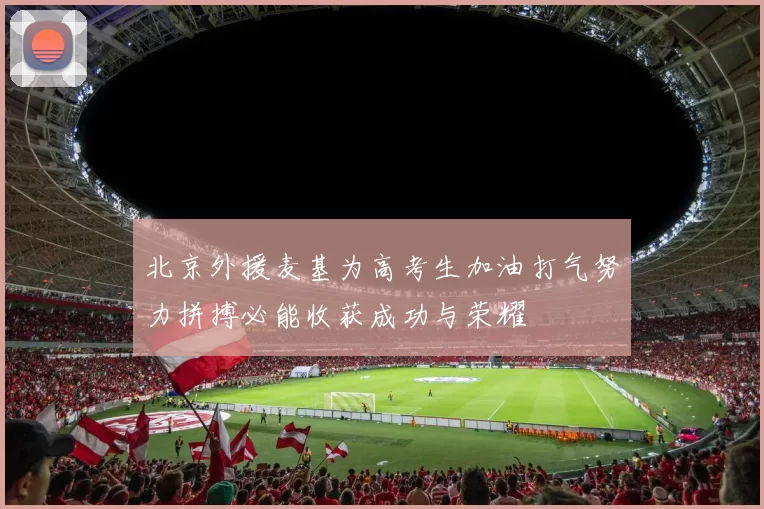 北京外援麦基为高考生加油打气努力拼搏必能收获成功与荣耀