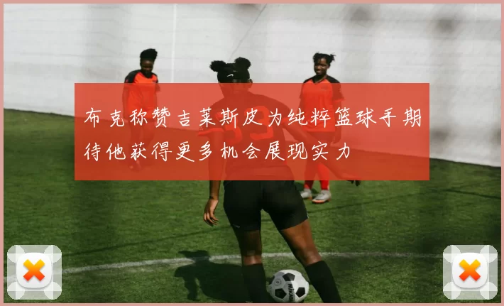 布克称赞吉莱斯皮为纯粹篮球手期待他获得更多机会展现实力