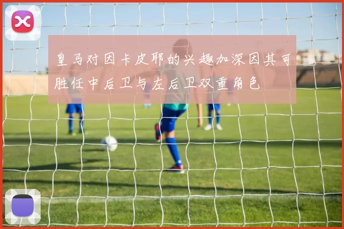 皇马对因卡皮耶的兴趣加深因其可胜任中后卫与左后卫双重角色