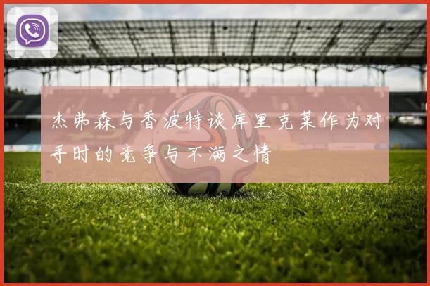 杰弗森与香波特谈库里克莱作为对手时的竞争与不满之情