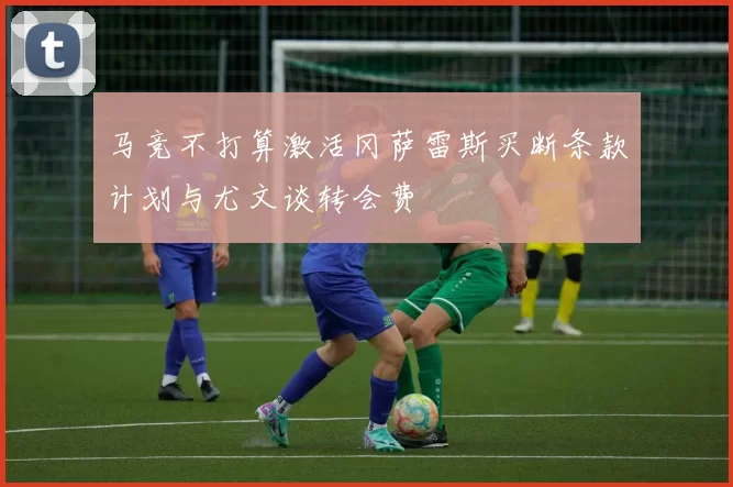 马竞不打算激活冈萨雷斯买断条款计划与尤文谈转会费