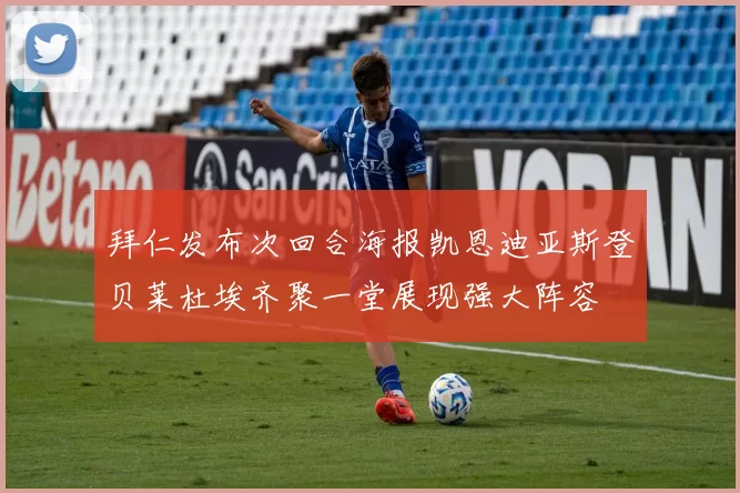 拜仁发布次回合海报凯恩迪亚斯登贝莱杜埃齐聚一堂展现强大阵容