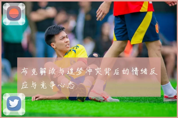 布克解读与追梦冲突背后的情绪反应与竞争心态