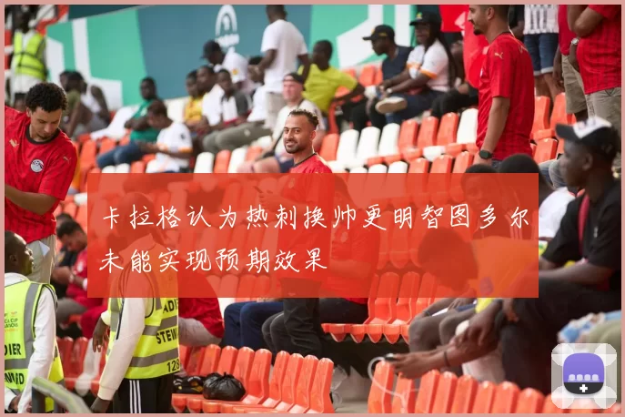 卡拉格认为热刺换帅更明智图多尔未能实现预期效果