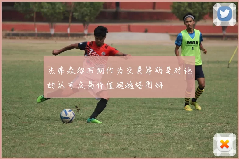 杰弗森称布朗作为交易筹码是对他的认可交易价值超越塔图姆