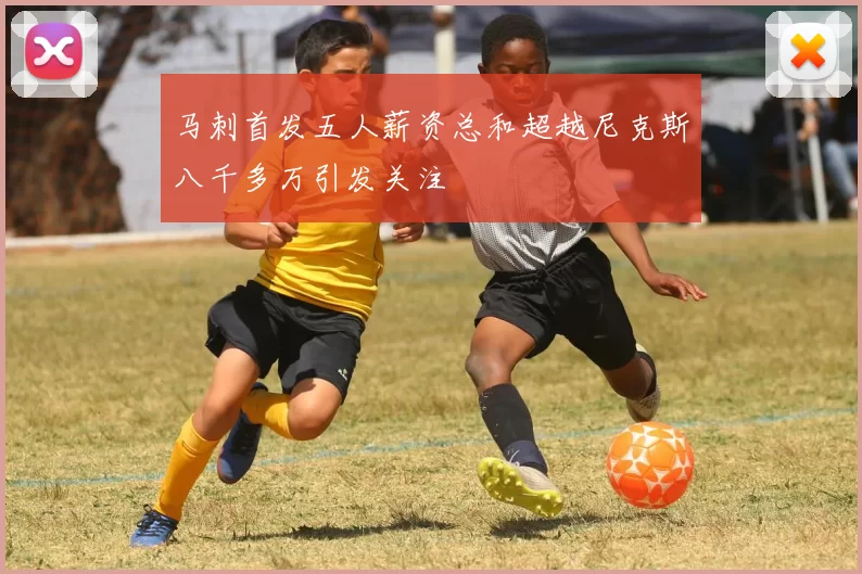 马刺首发五人薪资总和超越尼克斯八千多万引发关注