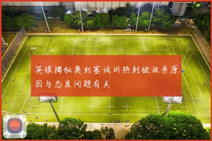 英媒揭秘奥利塞试训热刺被放弃原因与态度问题有关